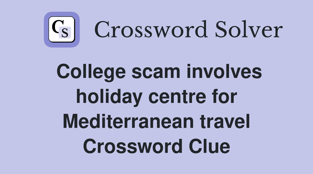 College scam involves holiday centre for Mediterranean travel Crossword Clue