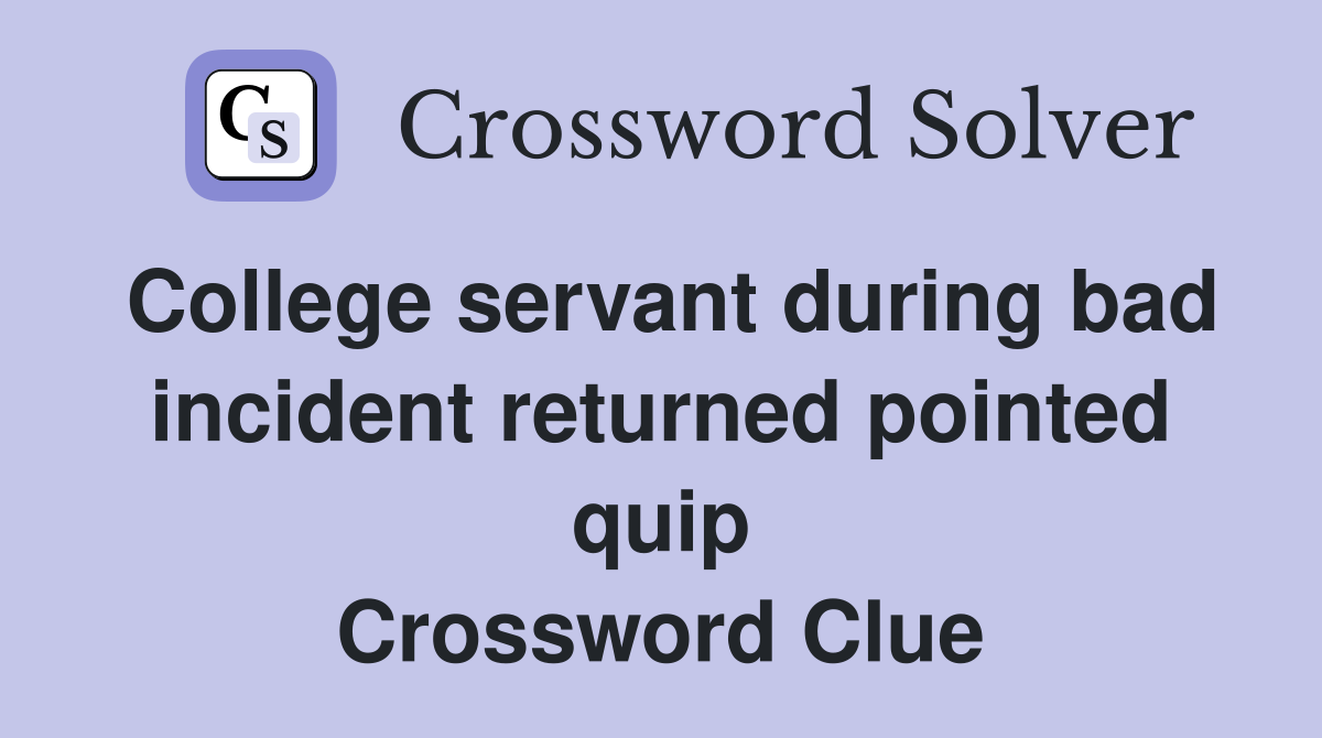 College servant during bad incident returned pointed quip Crossword Clue