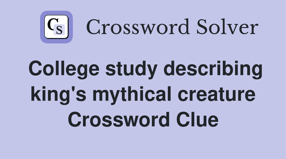College study describing king's mythical creature Crossword Clue