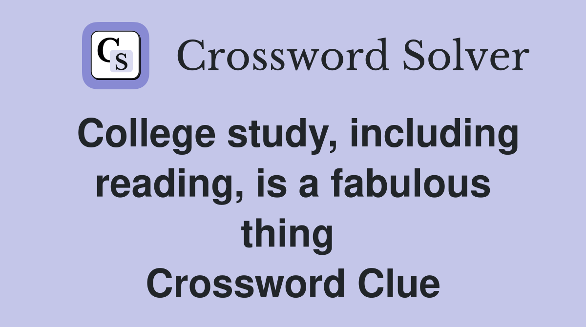 College study, including reading, is a fabulous thing  Crossword Clue