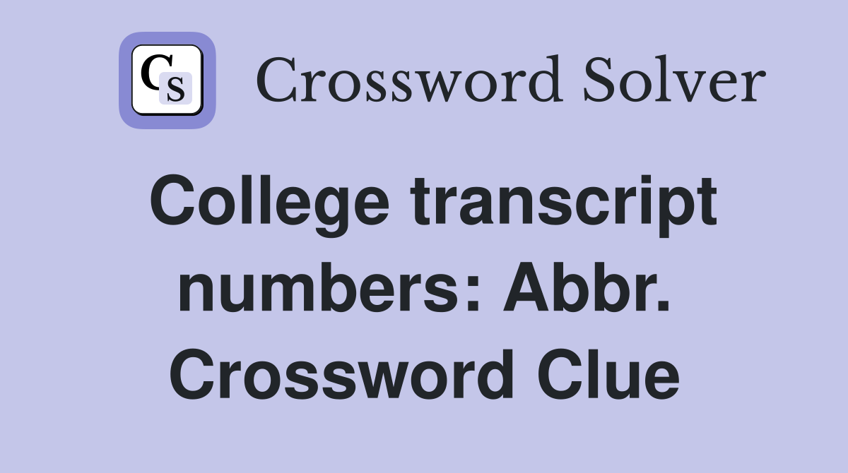 College transcript numbers: Abbr. Crossword Clue