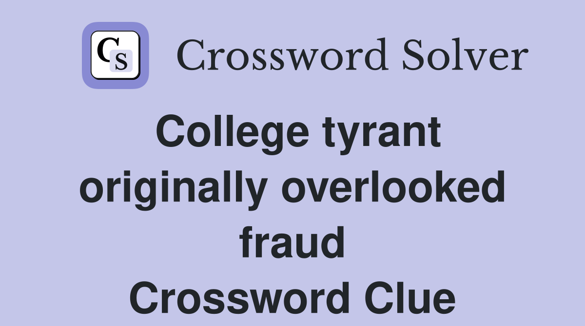 College tyrant originally overlooked fraud Crossword Clue