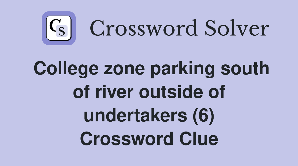 College zone parking south of river outside of undertakers (6) Crossword Clue