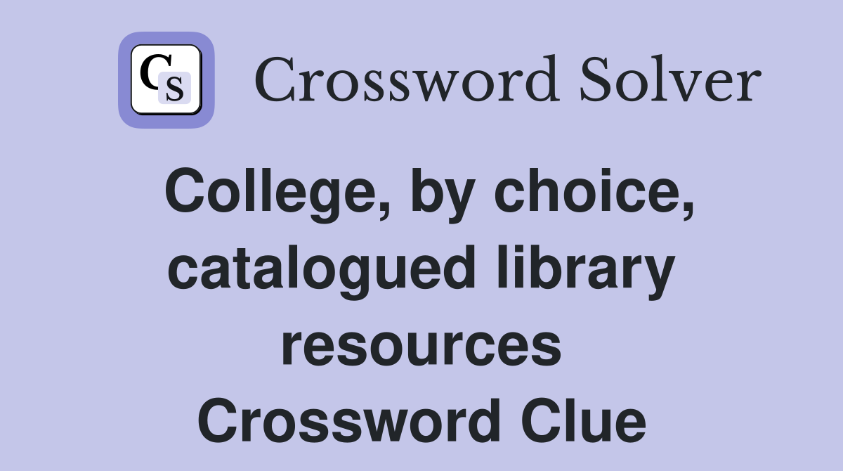 College, by choice, catalogued library resources Crossword Clue