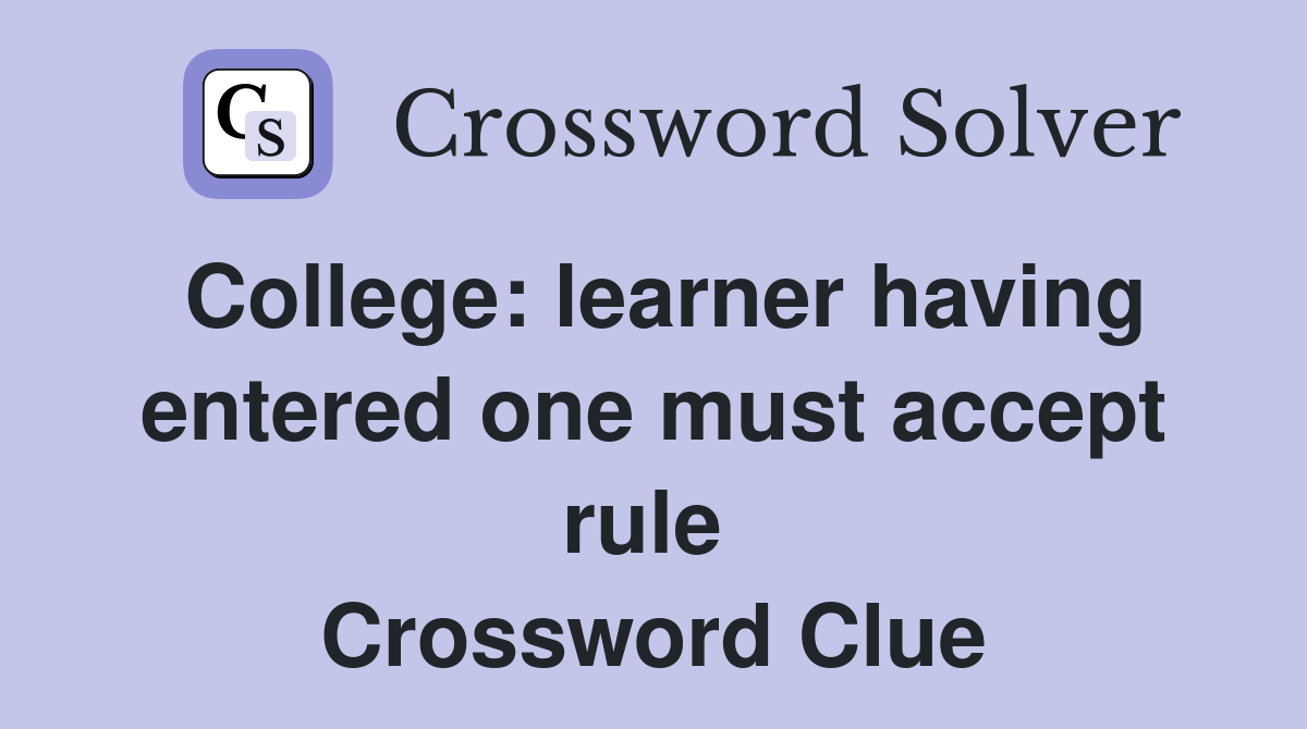 College: learner having entered one must accept rule  Crossword Clue