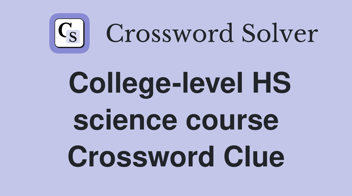 College-level HS science course Crossword Clue