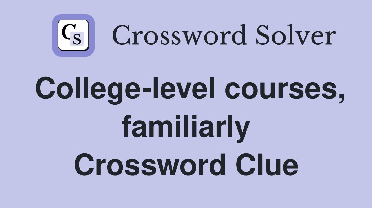 College-level courses, familiarly Crossword Clue