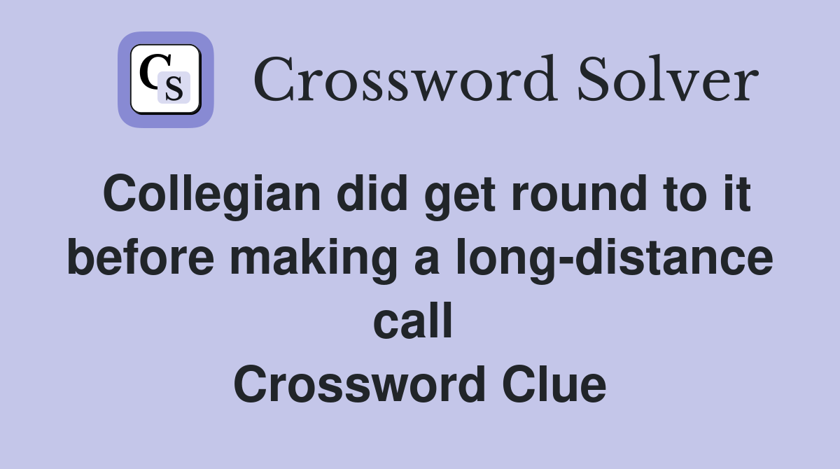 Collegian did get round to it before making a long-distance call  Crossword Clue
