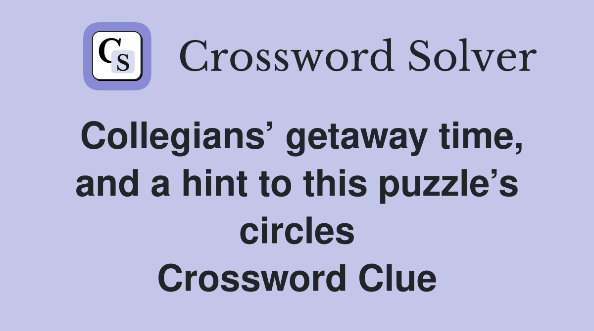 Collegians’ getaway time, and a hint to this puzzle’s circles Crossword Clue