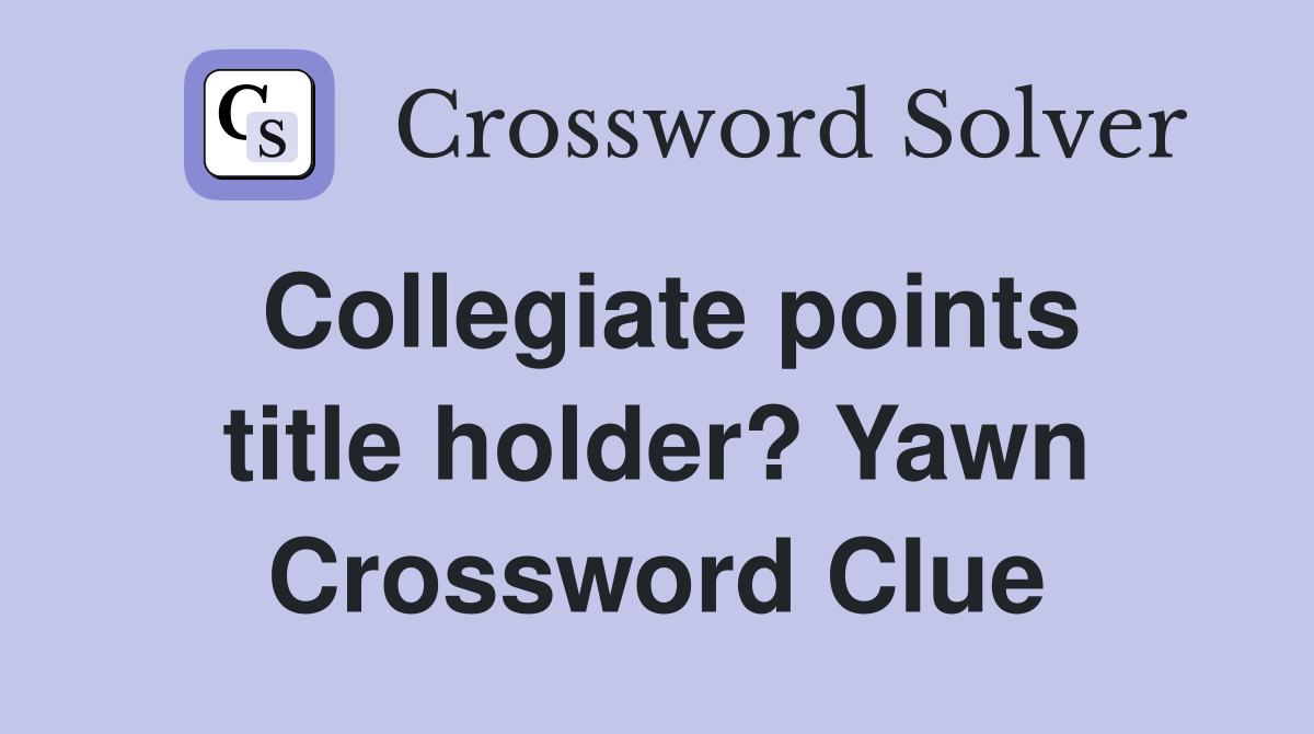 Collegiate points title holder? Yawn Crossword Clue