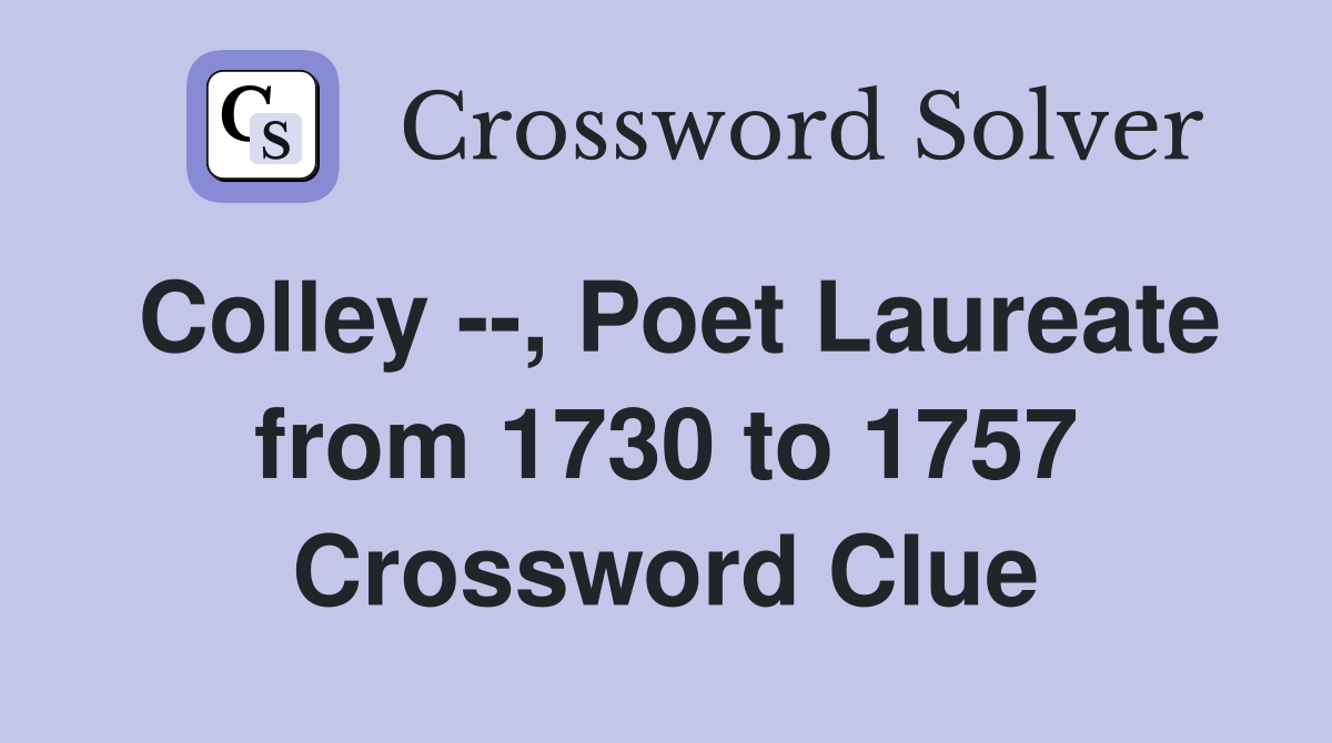 Colley --, Poet Laureate from 1730 to 1757 Crossword Clue