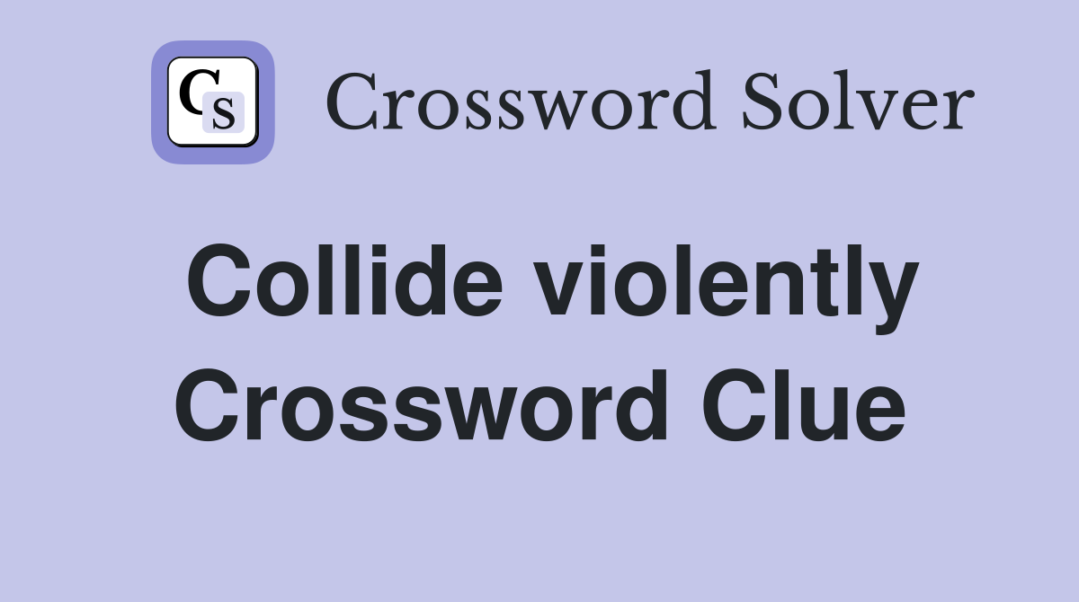Collide violently Crossword Clue