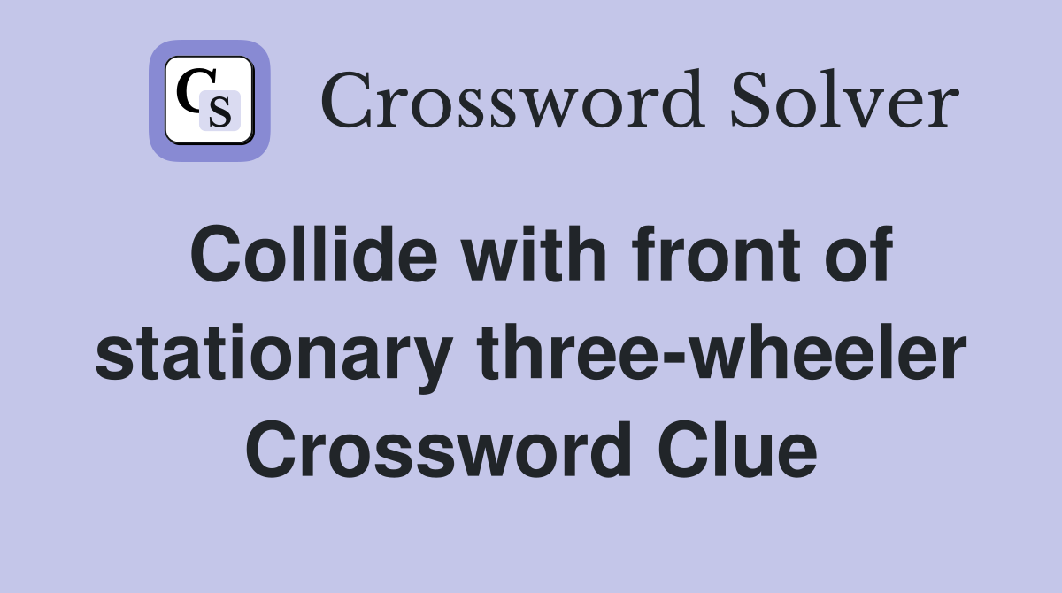 Collide with front of stationary three-wheeler Crossword Clue
