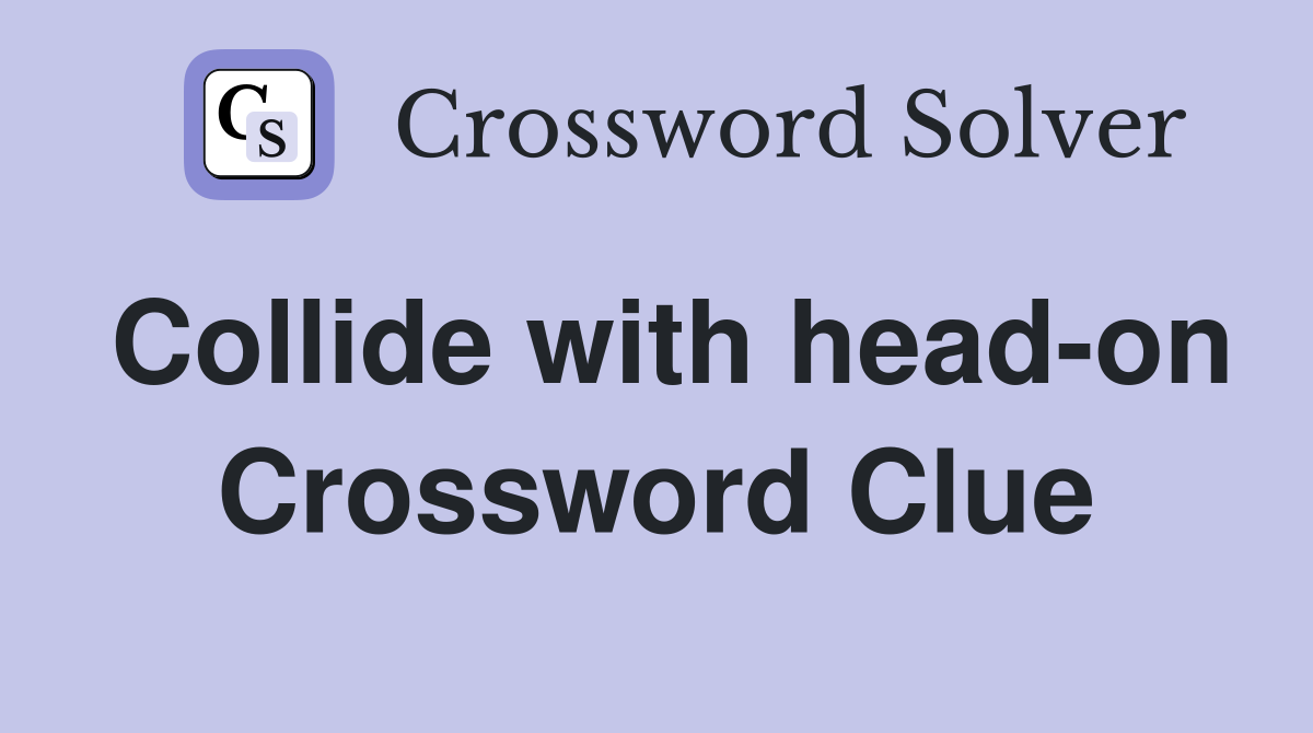 Collide with head-on Crossword Clue