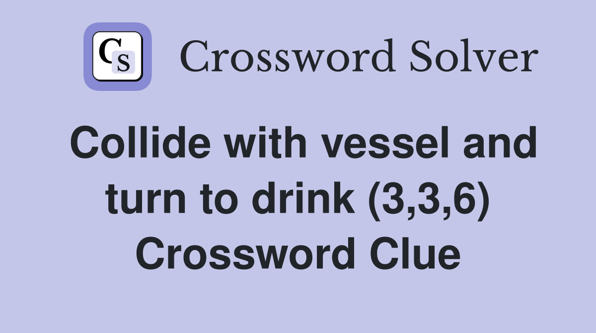 Collide with vessel and turn to drink (3,3,6) Crossword Clue