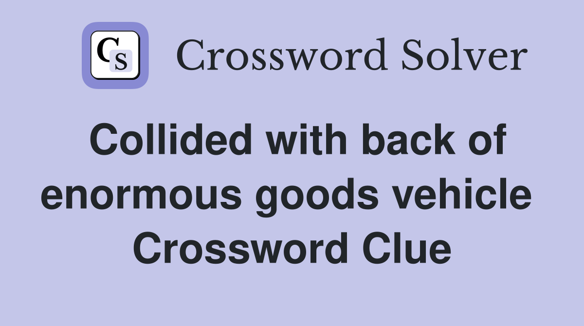 Collided with back of enormous goods vehicle  Crossword Clue