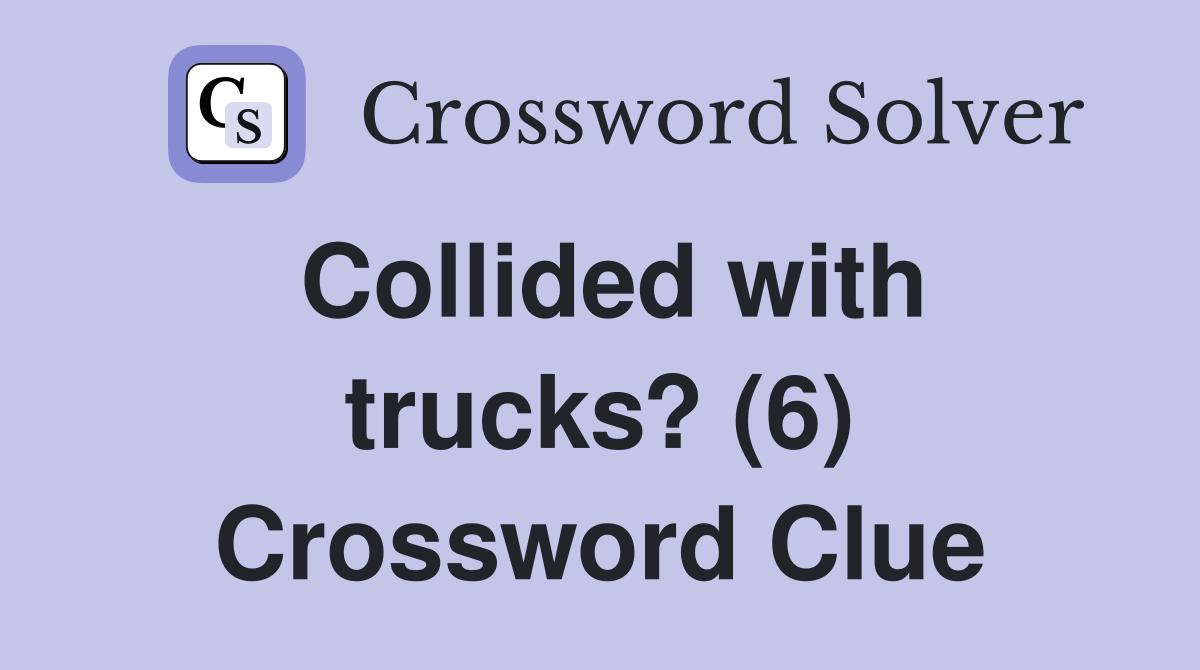 Collided with trucks? (6) Crossword Clue