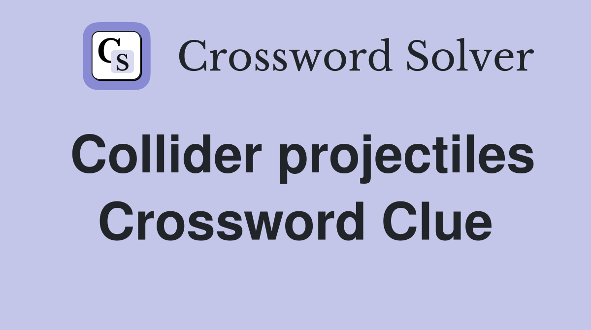 Collider projectiles Crossword Clue