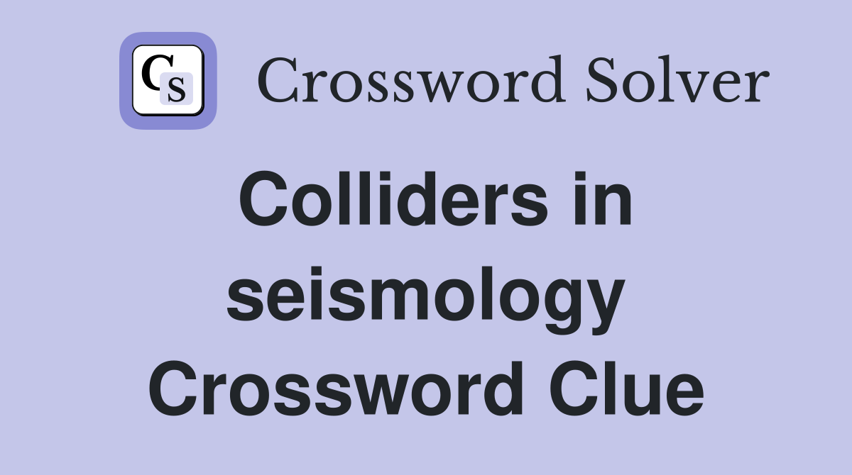 Colliders in seismology Crossword Clue