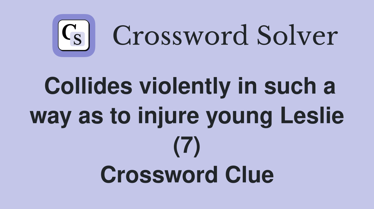 Collides violently in such a way as to injure young Leslie (7) Crossword Clue