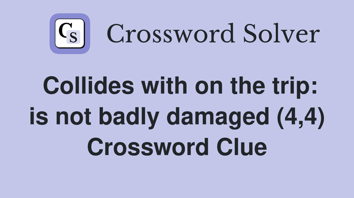 Collides with on the trip: is not badly damaged (4,4) Crossword Clue