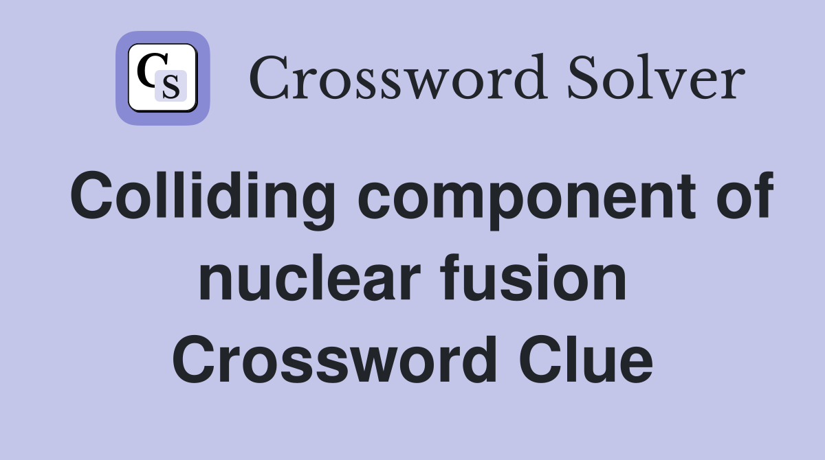 Colliding component of nuclear fusion Crossword Clue