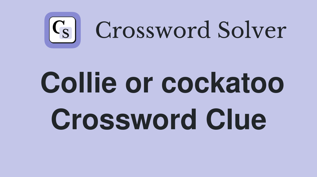 Collie or cockatoo Crossword Clue