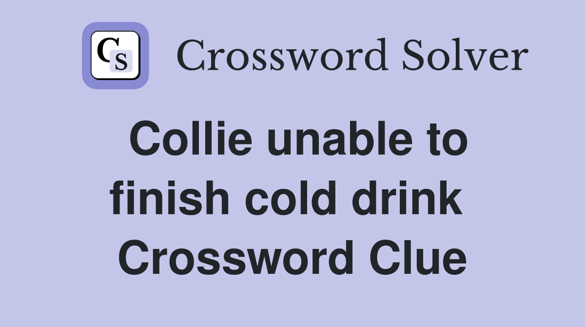 Collie unable to finish cold drink  Crossword Clue
