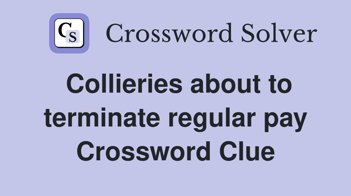 Collieries about to terminate regular pay Crossword Clue