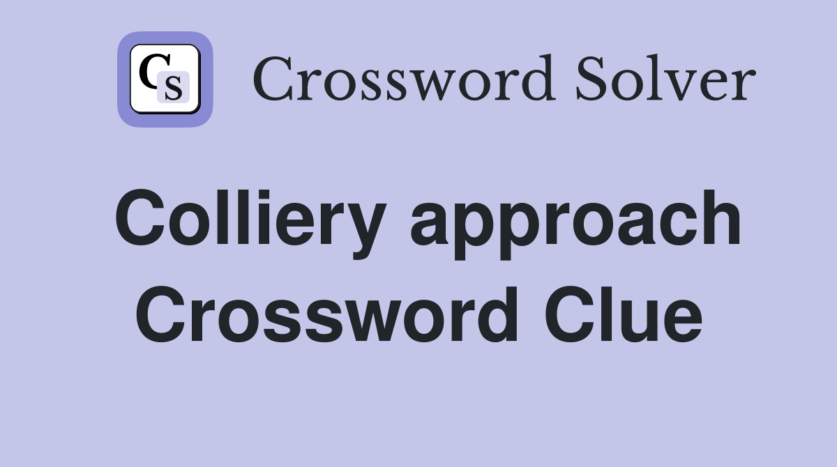 Colliery approach Crossword Clue