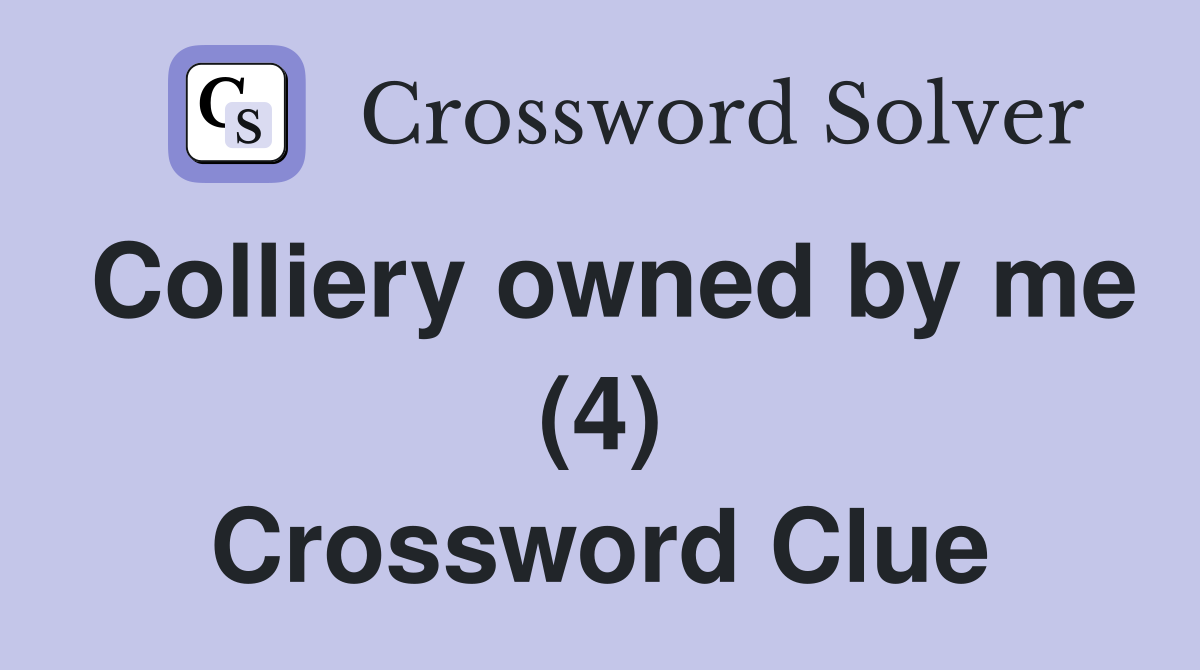 Colliery owned by me (4) Crossword Clue