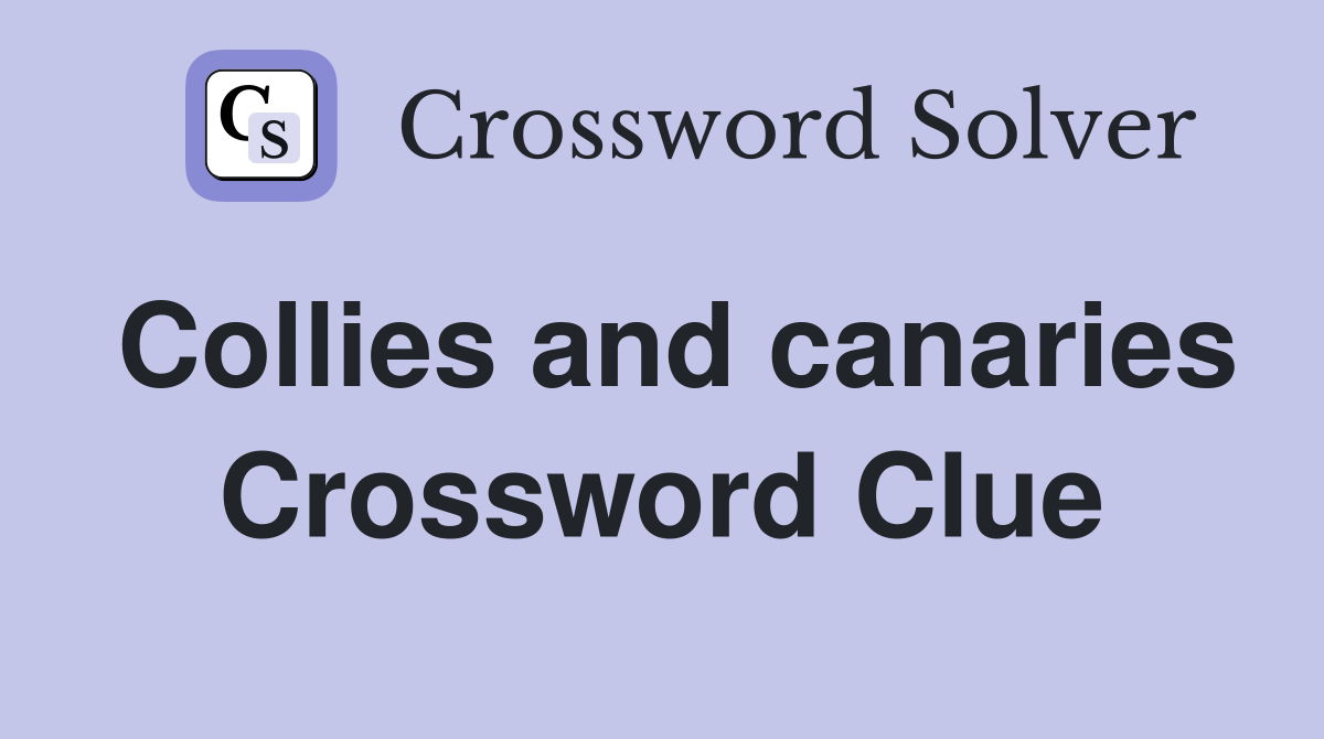 Collies and canaries Crossword Clue