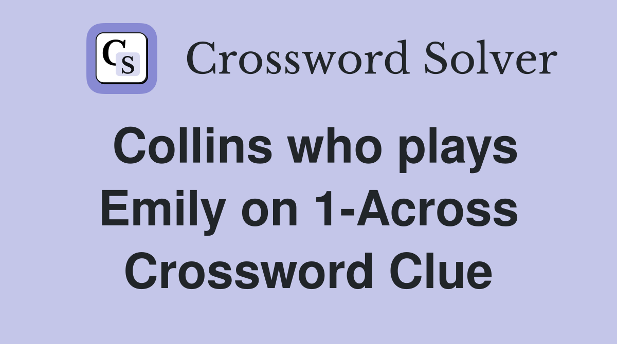 Collins who plays Emily on 1-Across Crossword Clue