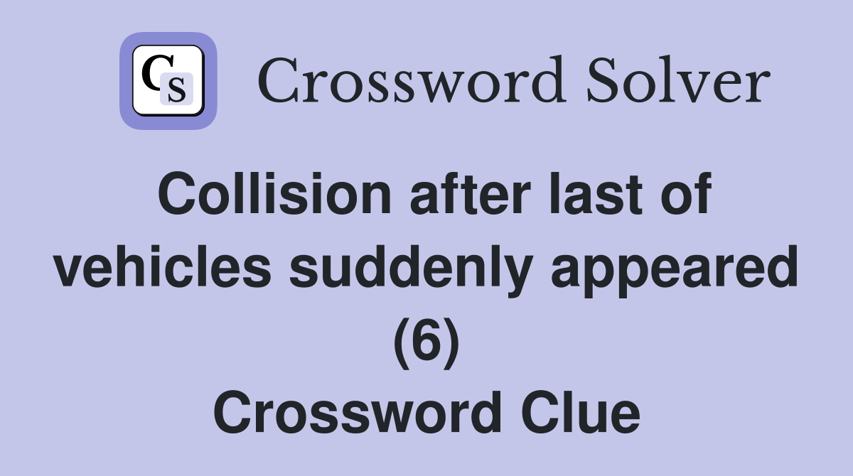 Collision after last of vehicles suddenly appeared (6) Crossword Clue