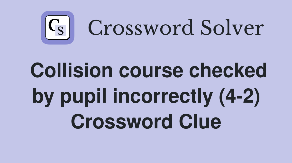 Collision course checked by pupil incorrectly (4-2) Crossword Clue