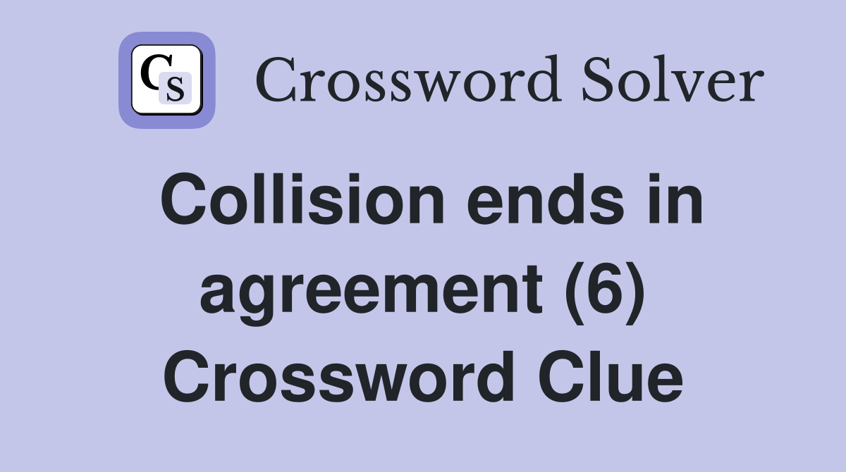 Collision ends in agreement (6) Crossword Clue