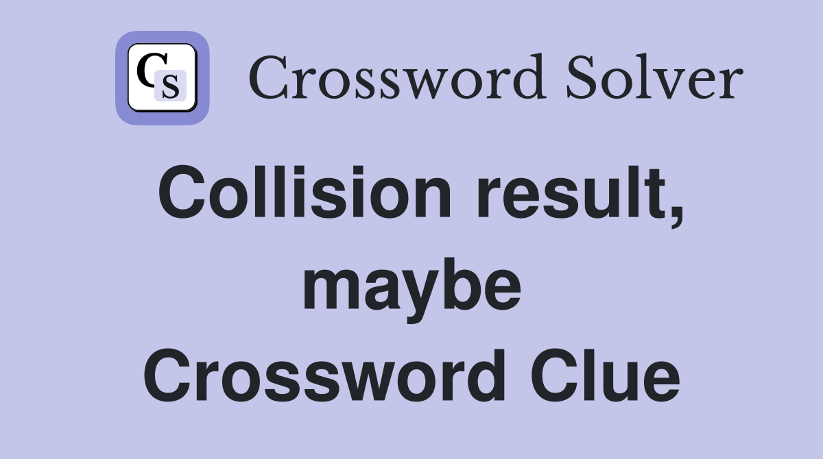 Collision result, maybe Crossword Clue