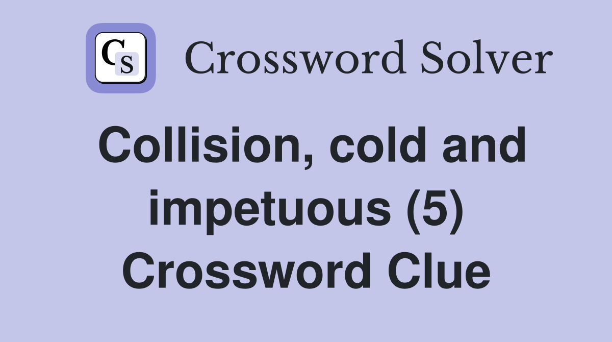 Collision, cold and impetuous (5) Crossword Clue