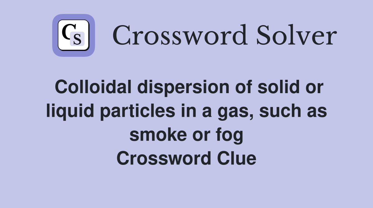 Colloidal dispersion of solid or liquid particles in a gas, such as smoke or fog Crossword Clue
