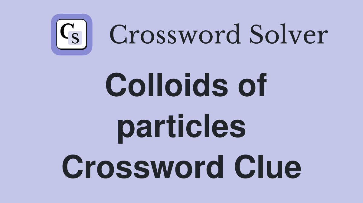 Colloids of particles Crossword Clue