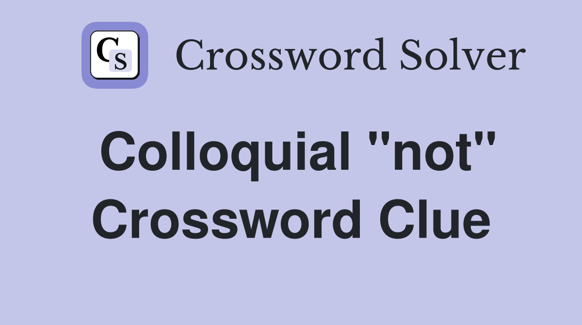 Colloquial "not" Crossword Clue