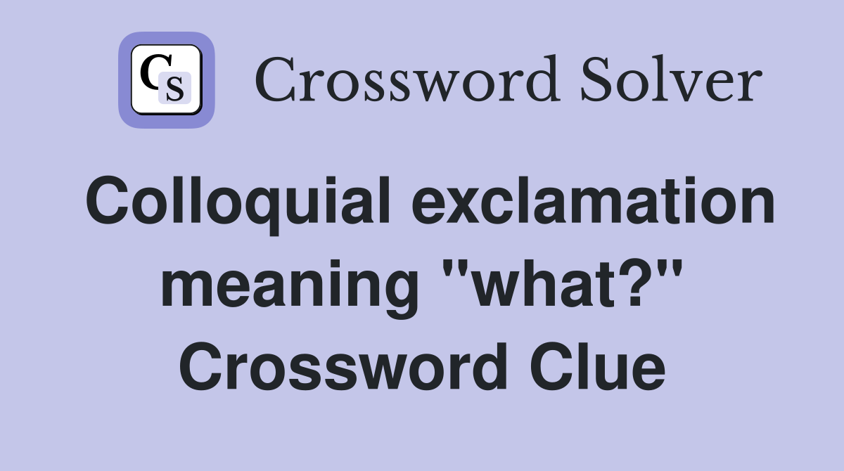 Colloquial exclamation meaning "what?" Crossword Clue