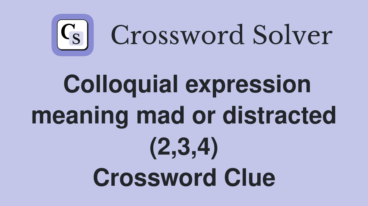 Colloquial expression meaning mad or distracted (2,3,4) Crossword Clue
