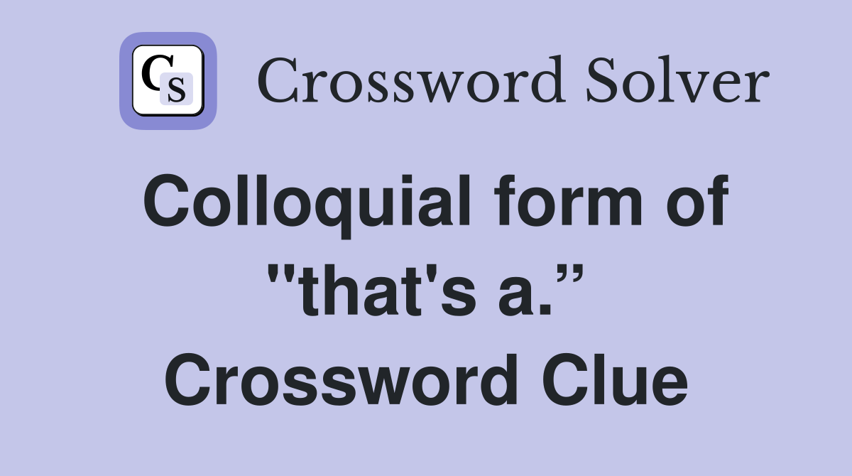 Colloquial form of "that's a.” Crossword Clue