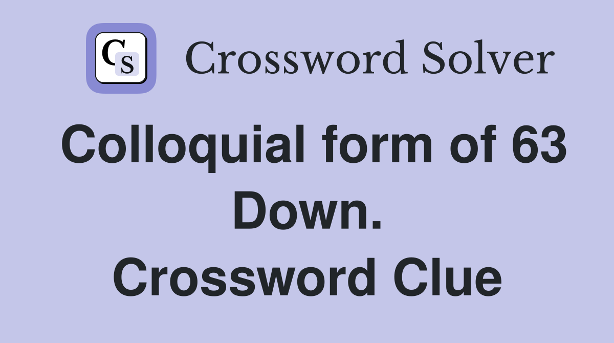 Colloquial form of 63 Down. Crossword Clue