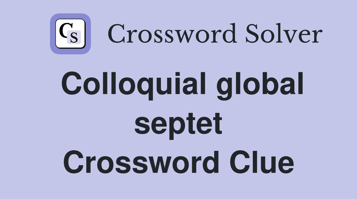 Colloquial global septet Crossword Clue