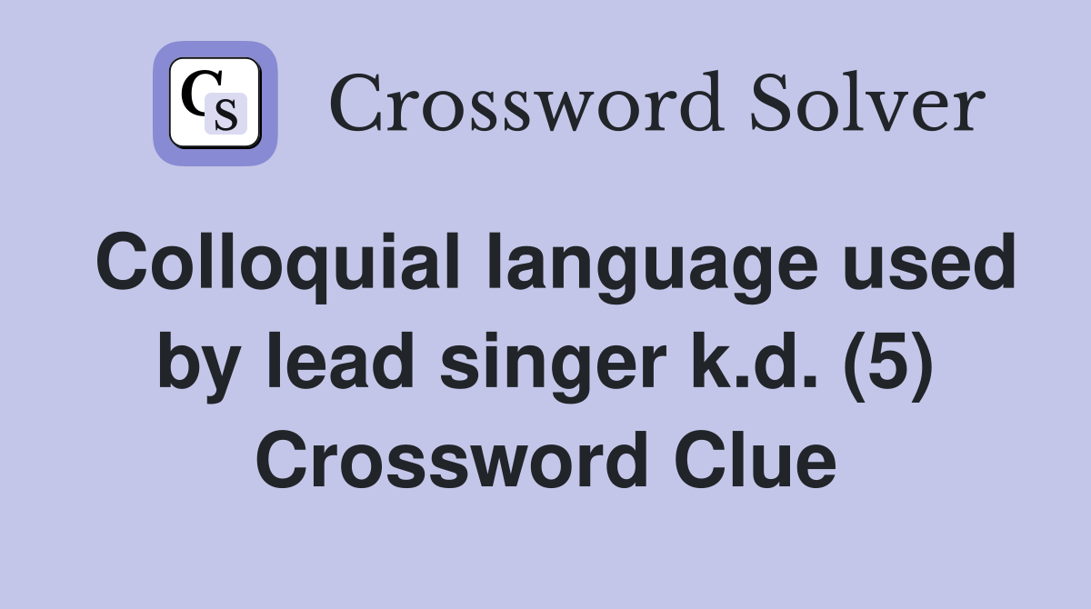 Colloquial language used by lead singer k.d. (5) Crossword Clue