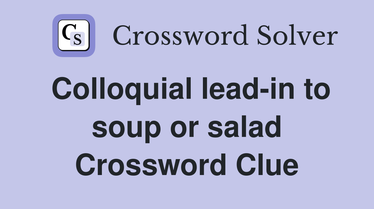 Colloquial lead-in to soup or salad Crossword Clue