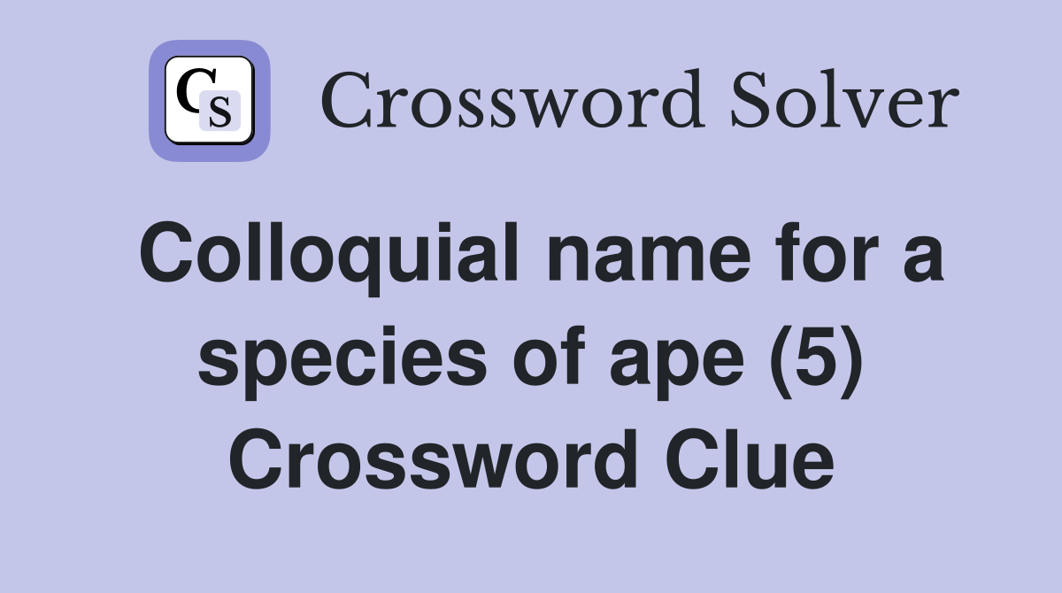 Colloquial name for a species of ape (5) Crossword Clue
