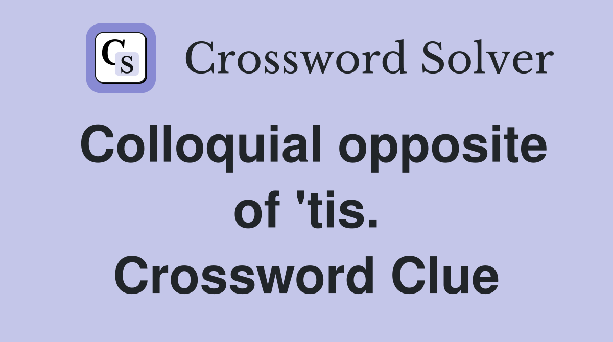 Colloquial opposite of 'tis. Crossword Clue